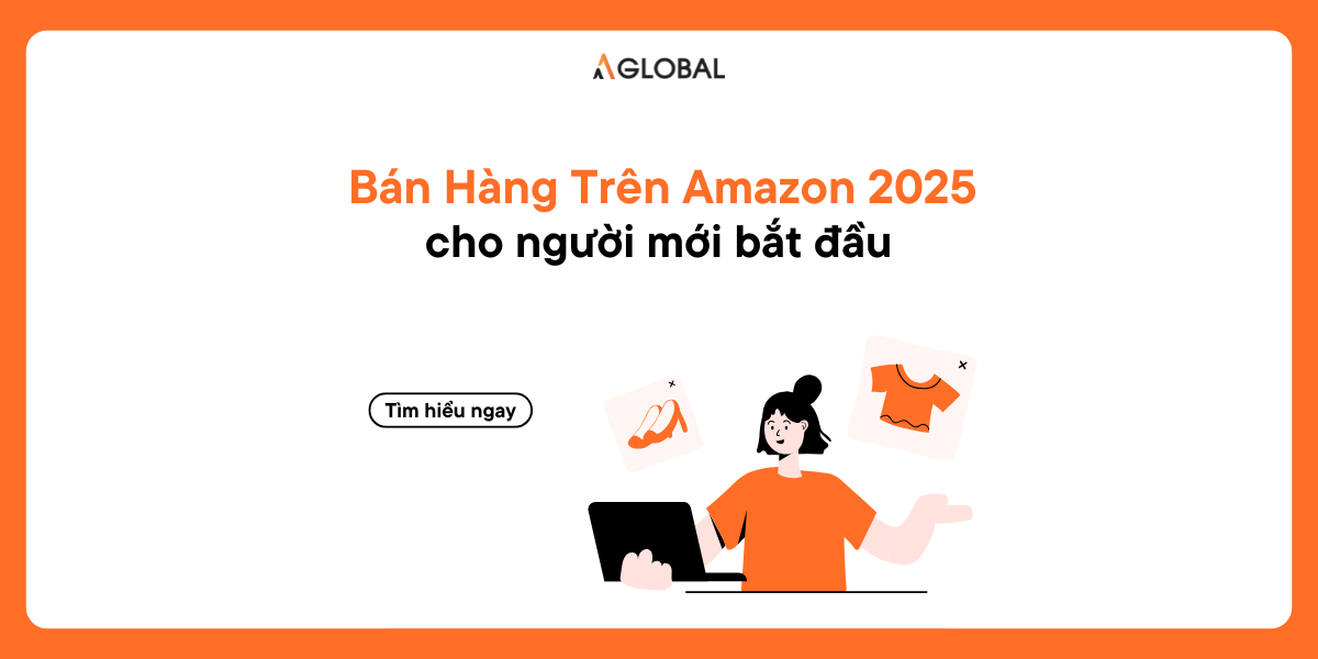 Hướng Dẫn Bán Hàng Trên Amazon 2025 Cho Người Mới Bắt Đầu